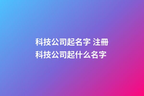 科技公司起名字 注冊科技公司起什么名字-第1張-公司起名-玄機派